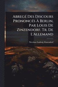 bokomslag AbregÃ(c) Des Discours PrononcÃ(c)s Ã? Berlin, Par Louis De Zinzendorf. Tr. De L'Allemand