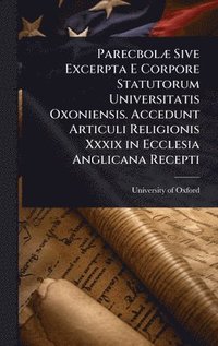 bokomslag ParecbolÃ] Sive Excerpta E Corpore Statutorum Universitatis Oxoniensis. Accedunt Articuli Religionis Xxxix in Ecclesia Anglicana Recepti