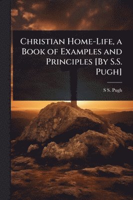 bokomslag Christian Home-Life, a Book of Examples and Principles [By S.S. Pugh]