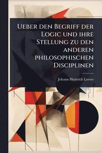 bokomslag Ueber den Begriff der Logic und ihre Stellung zu den anderen philosophischen Disciplinen