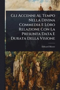 bokomslag Gli Accenni Al Tempo Nella Divina Commedia E Loro Relazione Con La Presunta Data E Durata Della Visione