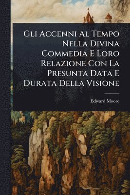 bokomslag Gli Accenni Al Tempo Nella Divina Commedia E Loro Relazione Con La Presunta Data E Durata Della Visione