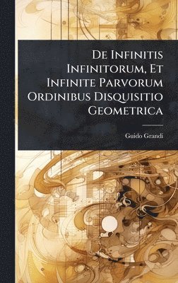 bokomslag De Infinitis Infinitorum, Et Infinite Parvorum Ordinibus Disquisitio Geometrica