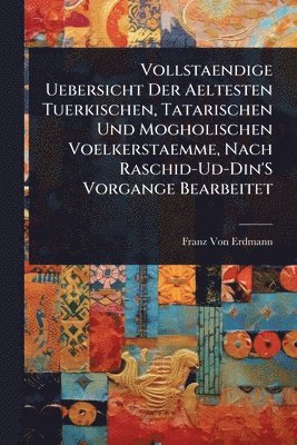 bokomslag Vollstaendige Uebersicht Der Aeltesten Tuerkischen, Tatarischen Und Mogholischen Voelkerstaemme, Nach Raschid-Ud-Din'S Vorgange Bearbeitet