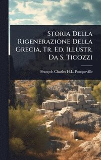 bokomslag Storia Della Rigenerazione Della Grecia, Tr. Ed. Illustr. Da S. Ticozzi