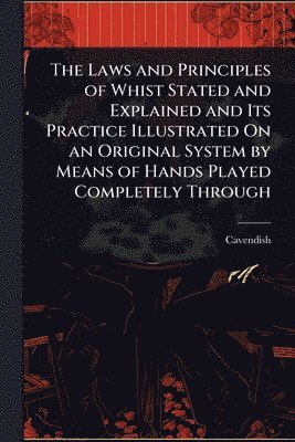 Cavendish - Laws and Principles of Whist Stated and Explained and Its Practice Illustrated On an Original System by Means of Hands Played Completely Through, Häftad