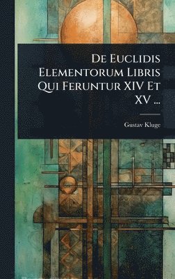 Gustav Kluge - De Euclidis Elementorum Libris Qui Feruntur XIV Et XV ..., Inbunden