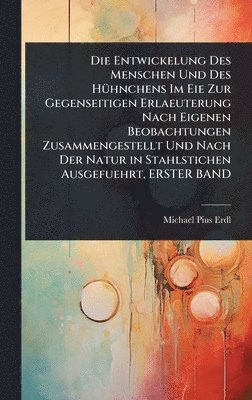 Michael Pius Erdl - Entwickelung Des Menschen Und Des HÃ1/4hnchens Im Eie Zur Gegenseitigen Erlaeuterung Nach Eigenen Beobachtungen Zusammengestellt Und Nach Der Natur in Stahlstichen Ausgefuehrt, ERSTER BAND, Inbunden