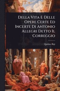 bokomslag Della Vita E Delle Opere Certe Ed Incerte Di Antonio Allegri Detto Il Correggio