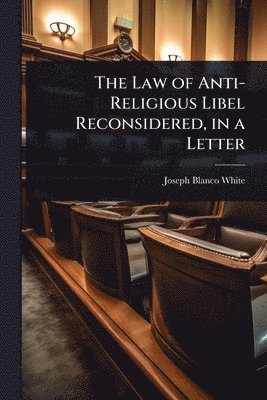 Joseph Blanco White - Law of Anti-Religious Libel Reconsidered, in a Letter, Häftad