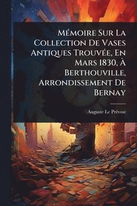 bokomslag MÃ(c)moire Sur La Collection De Vases Antiques TrouvÃ(c)e, En Mars 1830, Ã¿ Berthouville, Arrondissement De Bernay