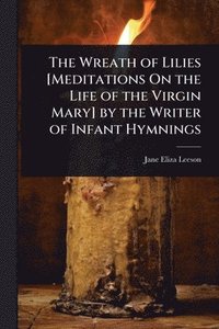 bokomslag Wreath of Lilies [Meditations On the Life of the Virgin Mary] by the Writer of Infant Hymnings