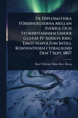 bokomslag De Diplomatiska Förbindelserna Mellan Sverige Och Storbritannien Under Gustaf IV Adolfs Krig Emot NapolÃ(c)on Intill Konventioen I Stralsund Den 7 Sep