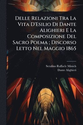 bokomslag Delle Relazioni Tra La Vita D'Esilio Di Dante Alighieri E La Composizione Del Sacro Poema; Discorso Letto Nel Maggio 1865