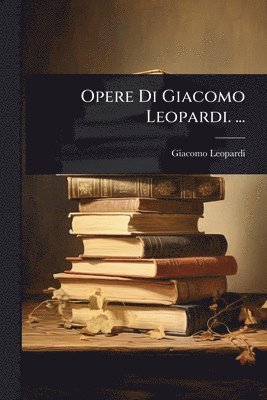 Opere Di Giacomo Leopardi. ...