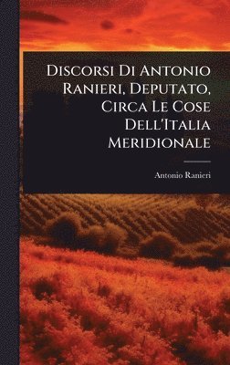 Discorsi Di Antonio Ranieri, Deputato, Circa Le Cose Dell'Italia Meridionale
