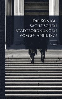 bokomslag Königl. Sächsischen Städteordnungen Vom 24. April 1873