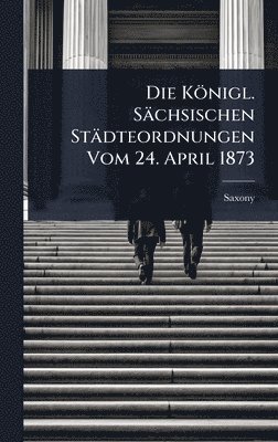 bokomslag Königl. Sächsischen Städteordnungen Vom 24. April 1873