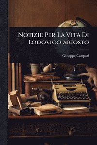 bokomslag Notizie Per La Vita Di Lodovico Ariosto