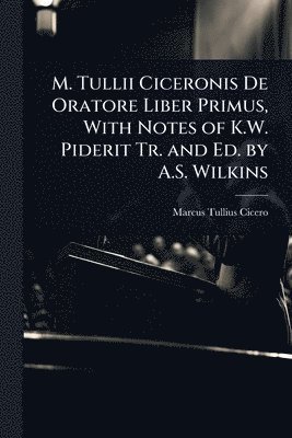 Marcus Tullius Cicero - M. Tullii Ciceronis De Oratore Liber Primus, With Notes of K.W. Piderit Tr. and Ed. by A.S. Wilkins, Häftad