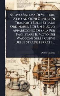 bokomslag Nuovo Sistema Di Vetture Atto Ad Ogni Genere Di Trasporti Sulle Strade Ordinarie, E Di Un Nuovo Apparecchio Di Sala Per Facilitare Il Moto Dei Waggons
