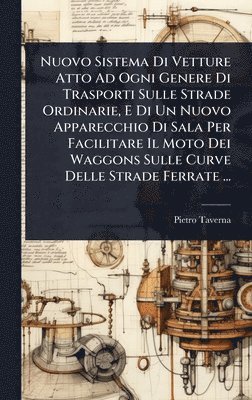 bokomslag Nuovo Sistema Di Vetture Atto Ad Ogni Genere Di Trasporti Sulle Strade Ordinarie, E Di Un Nuovo Apparecchio Di Sala Per Facilitare Il Moto Dei Waggons
