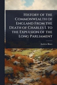 bokomslag History of the Commonwealth of England From the Death of Charles I. to the Expulsion of the Long Parliament