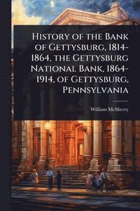 bokomslag History of the Bank of Gettysburg, 1814-1864, the Gettysburg National Bank, 1864-1914, of Gettysburg, Pennsylvania