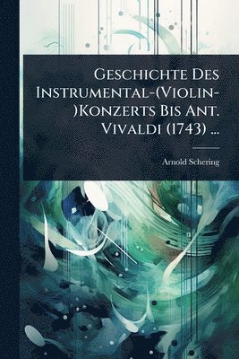 Geschichte Des Instrumental-(Violin-)Konzerts Bis Ant. Vivaldi (1743) ...