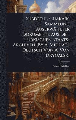 bokomslag Subdetul-Chakaik, Sammlung Auserwählter Dokumente Aus Den TÃ1/4rkischen Staats-Archiven [By A. Midhat]. Deutsch Von A. Von Drygalski