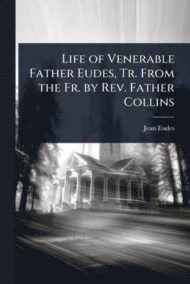 Jean Eudes - Life of Venerable Father Eudes, Tr. From the Fr. by Rev. Father Collins, Häftad
