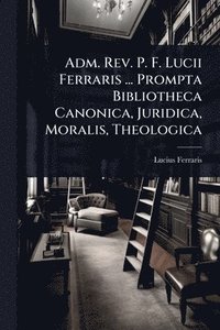 bokomslag Adm. Rev. P. F. Lucii Ferraris ... Prompta Bibliotheca Canonica, Juridica, Moralis, Theologica