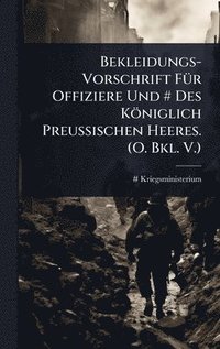 bokomslag Bekleidungs-Vorschrift FÃ1/4r Offiziere Und # Des Königlich Preussischen Heeres. (O. Bkl. V.)