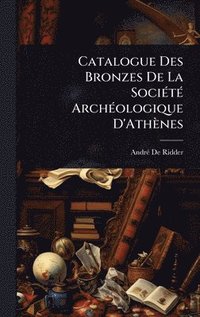 bokomslag Catalogue Des Bronzes De La SociÃ(c)tÃ(c) ArchÃ(c)ologique D'Athènes