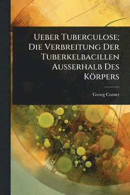 bokomslag Ueber Tuberculose; Die Verbreitung Der Tuberkelbacillen Ausserhalb Des Körpers