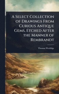 bokomslag A Select Collection of Drawings From Curious Antique Gems, Etched After the Manner of Rembrandt