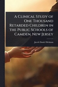 bokomslag Clinical Study of One Thousand Retarded Children in the Public Schools of Camden, New Jersey