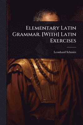 Leonhard Schmitz - Elementary Latin Grammar. [With] Latin Exercises, Häftad