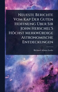 bokomslag Neueste Berichte Vom Kap Der Guten Hoffnung Ã¿ber Sir John Herschel'S Höchst MerkwÃ1/4rdige Astronomische Entdeckungen
