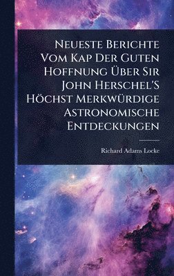 Richard Adams Locke - Neueste Berichte Vom Kap Der Guten Hoffnung Ãber Sir John Herschel'S Höchst MerkwÃ1/4rdige Astronomische Entdeckungen, Inbunden