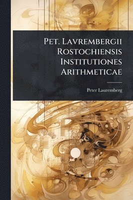 bokomslag Pet. Lavrembergii Rostochiensis Institutiones Arithmeticae