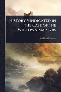 bokomslag History Vindicated in the Case of the Wigtown Martyrs