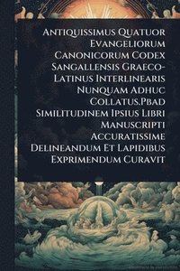 bokomslag Antiquissimus Quatuor Evangeliorum Canonicorum Codex Sangallensis Graeco-Latinus Interlinearis Nunquam Adhuc Collatus.Pbad Similitudinem Ipsius Libri Manuscripti Accuratissime Delineandum Et Lapidi...