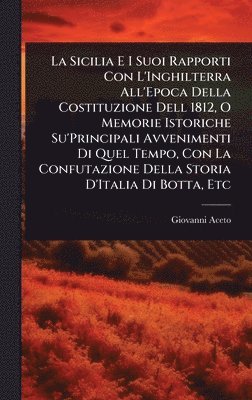 bokomslag La Sicilia E I Suoi Rapporti Con L'Inghilterra All'Epoca Della Costituzione Dell 1812, O Memorie Istoriche Su'Principali Avvenimenti Di Quel Tempo, Co