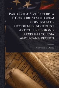bokomslag ParecbolÃ] Sive Excerpta E Corpore Statutorum Universitatis Oxoniensis. Accedunt Articuli Religionis Xxxix in Ecclesia Anglicana Recepti