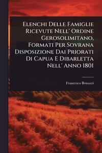 bokomslag Elenchi Delle Famiglie Ricevute Nell' Ordine Gerosolimitano, Formati Per Sovrana Disposizione Dai Priorati Di Capua E Dibarletta Nell' Anno 1801