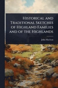 bokomslag Historical and Traditional Sketches of Highland Families and of the Highlands