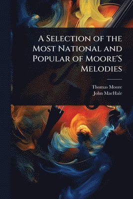 bokomslag A Selection of the Most National and Popular of Moore'S Melodies