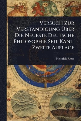 Heinrich Ritter - Versuch Zur Verständigung Ãber Die Neueste Deutsche Philosophie Seit Kant, Zweite Auflage, Häftad