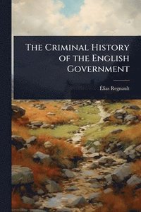 bokomslag The Criminal History of the English Government